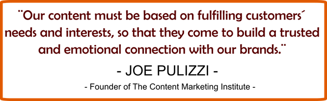 Our content must be based on fulfilling customers" needs and interests, so that they come to build a trusted and emotional connection with our brands? -Joe Pulizzi, Founder of The Content Marketing Institute