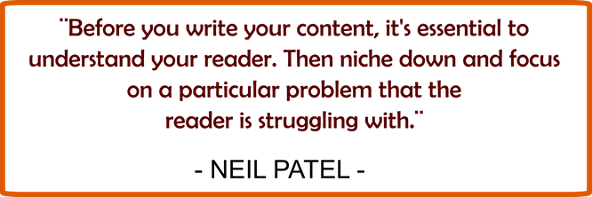 Neil Patel says” Before you write your content, it’s essential to understand your reader. Then niche down and focus on a particular problem that reader is struggling with.”