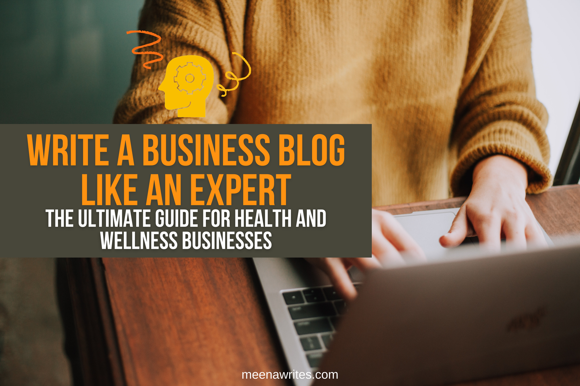 WRITE A BUSINESS BLOG LIKE AN EXPERT: THE ULTIMATE GUIDE FOR HEALTH AND WELLNESS BUSINESSES